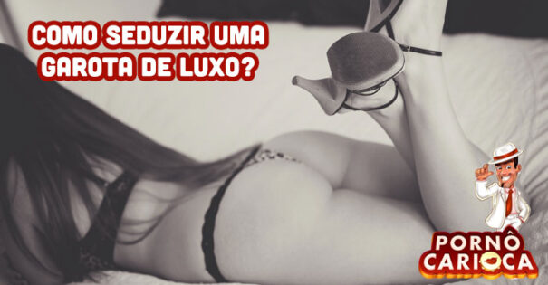 Como seduzir uma garota de luxo?