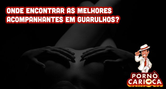 Onde encontrar as melhores acompanhantes em Guarulhos?