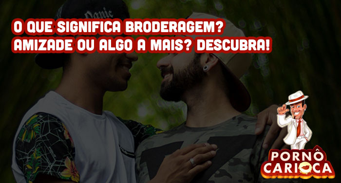 O que significa Broderagem? Amizade ou algo a mais? Descubra!