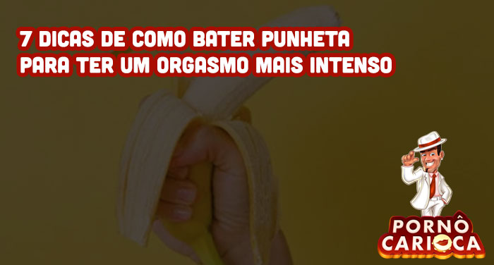 7 dicas de como bater punheta para ter um orgasmo mais intenso