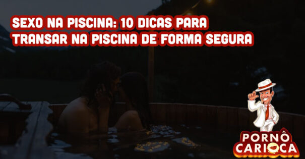 Sexo na piscina: 10 dicas para transar na piscina de forma segura