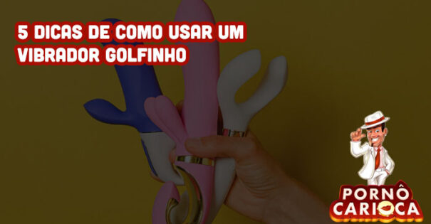 5 dicas de como usar vibrador golfinho