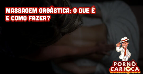 Massagem orgástica: o que é e como fazer?