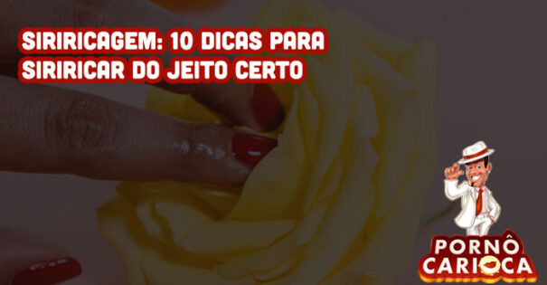 Siriricagem: 10 dicas para siriricar do jeito certo