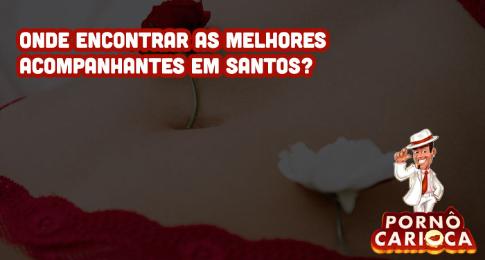 Onde encontrar as melhores acompanhantes em Santos?