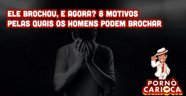 Ele brochou, e agora? 8 motivos pelas quais os homens podem brochar