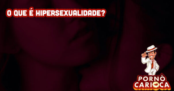 O que é Hipersexualidade?