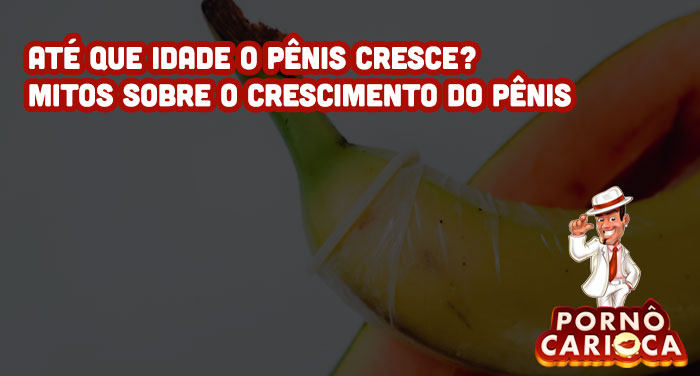 Até que idade o pênis cresce? Mitos sobre o crescimento do pênis