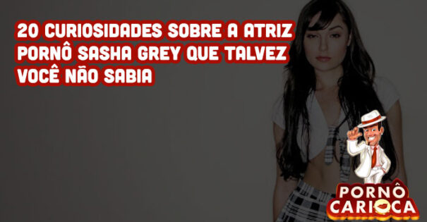 20 curiosidades sobre a atriz pornô Sasha Grey que talvez você não sabia