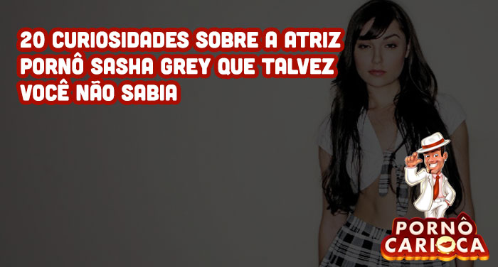 20 curiosidades sobre a atriz pornô Sasha Grey que talvez você não sabia 