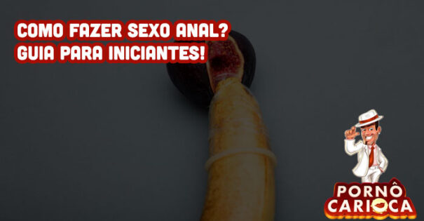 Como fazer sexo anal? Guia para iniciantes!