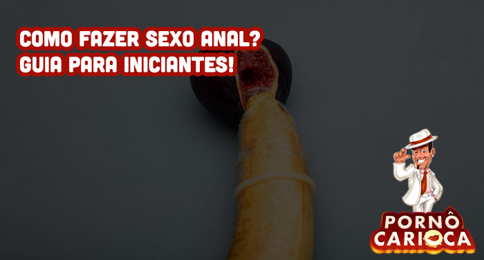 Como fazer sexo anal? Guia para iniciantes!