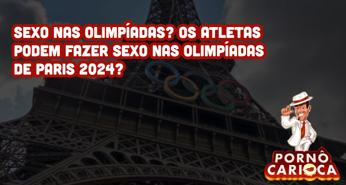 Sexo nas Olimpíadas? Os atletas podem fazer sexo nas Olimpíadas de Paris 2024?