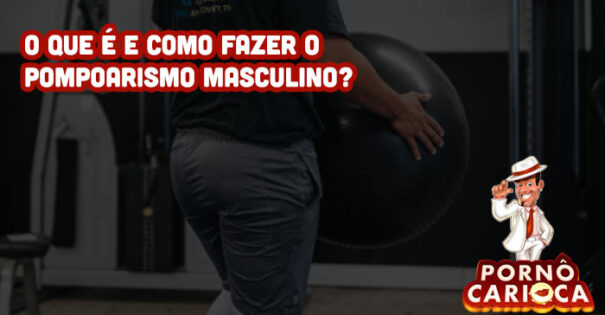 O que é e como fazer o pompoarismo masculino?