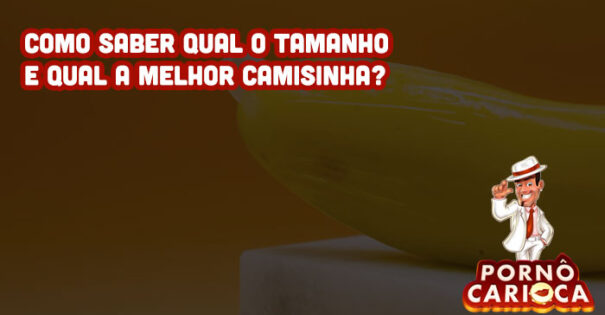 Como saber qual o tamanho e qual a melhor camisinha?