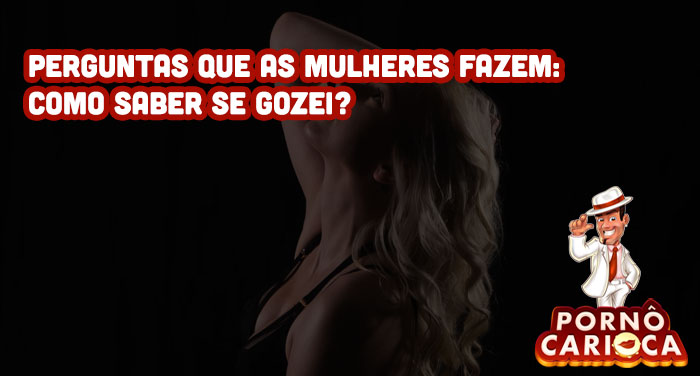 Perguntas que as mulheres fazem: Como saber se gozei? 