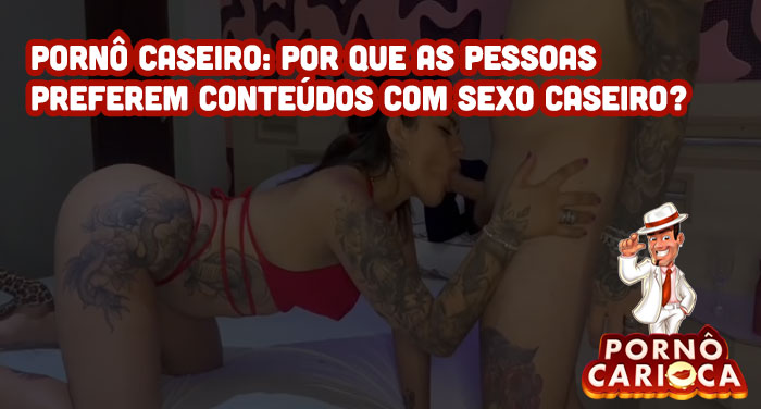 Pornô caseiro: Por que as pessoas preferem conteúdos com sexo caseiro?