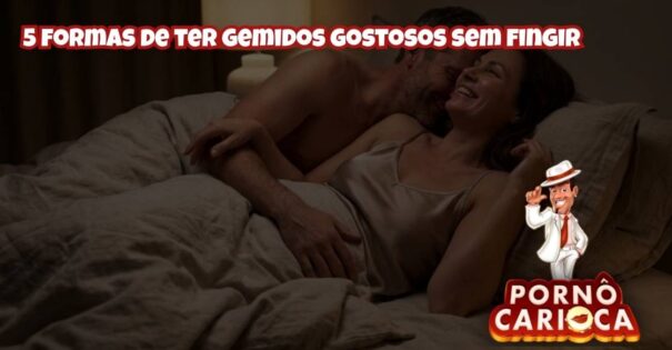 5 formas de ter gemidos gostosos sem fingir
