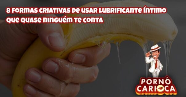 8 formas criativas de usar lubrificante íntimo que quase ninguém te conta