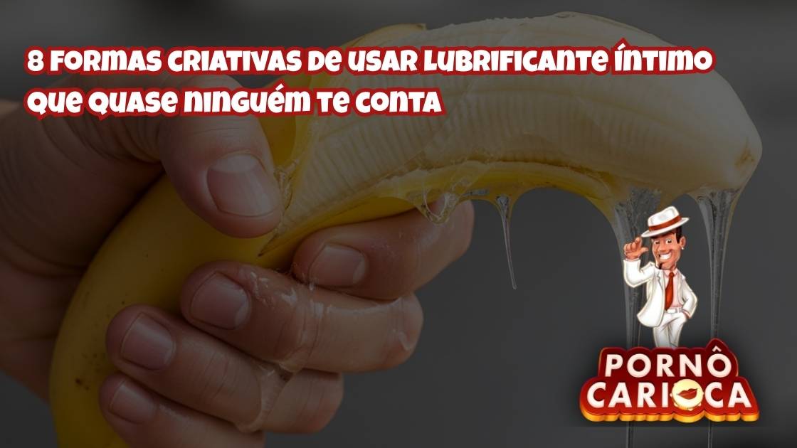 8 formas criativas de usar lubrificante íntimo que quase ninguém te conta