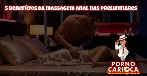 5 benefícios da massagem anal nas preliminares