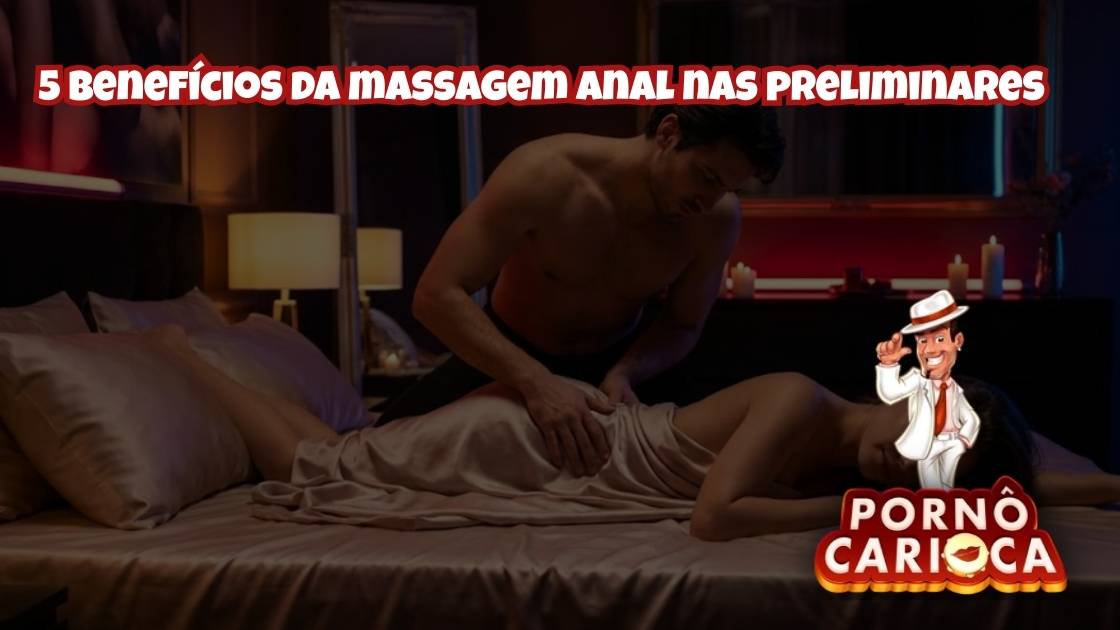 5 benefícios da massagem anal nas preliminares