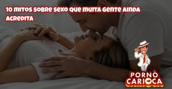 10 mitos sobre sexo que muita gente ainda acredita