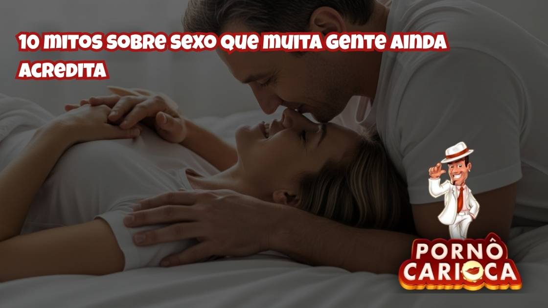 10 mitos sobre sexo que muita gente ainda acredita