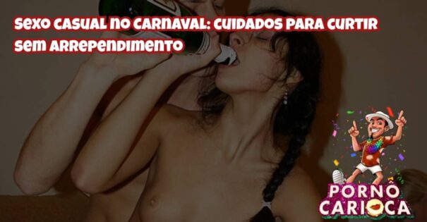 Sexo casual no Carnaval: cuidados para curtir sem arrependimento