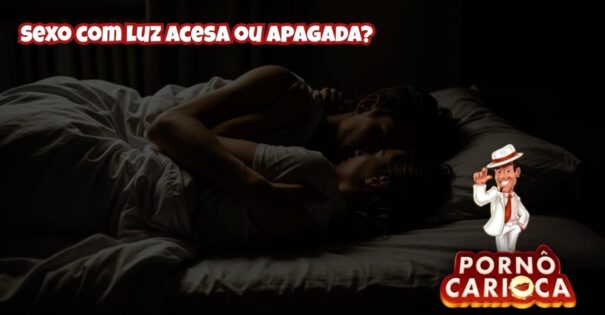 Sexo com luz acesa ou apagada?