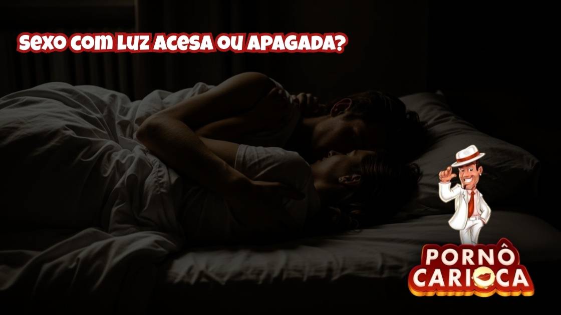 Sexo com luz acesa ou apagada?