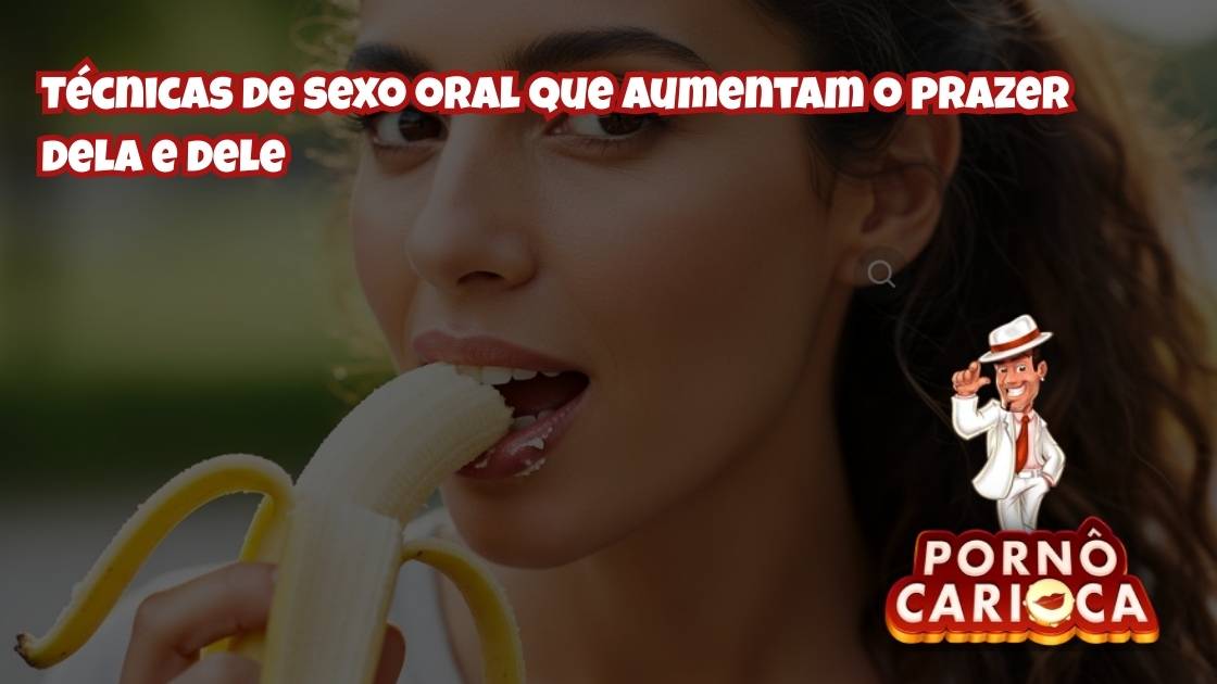 Técnicas de sexo oral que aumentam o prazer dela e dele