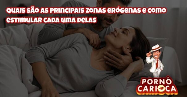 Quais são as principais zonas erógenas e como estimular cada uma delas