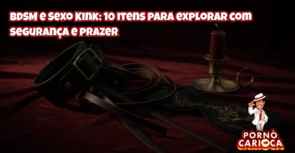 BDSM e Sexo Kink: 10 itens para explorar com segurança e prazer
