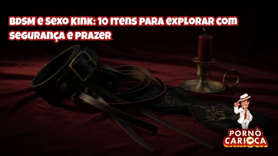 BDSM e Sexo Kink: 10 itens para explorar com segurança e prazer