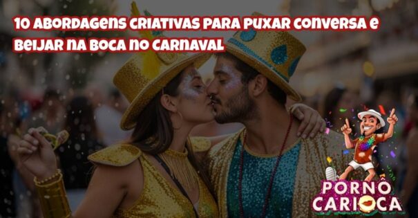 10 abordagens criativas para puxar conversa e beijar na boca no Carnaval