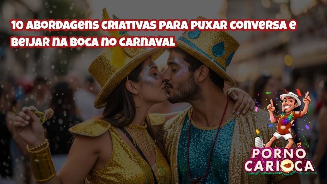 10 abordagens criativas para puxar conversa e beijar na boca no Carnaval
