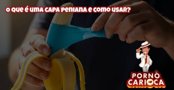 O que é uma capa peniana e como usar?