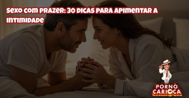 Sexo com prazer: 30 dicas para apimentar a intimidade