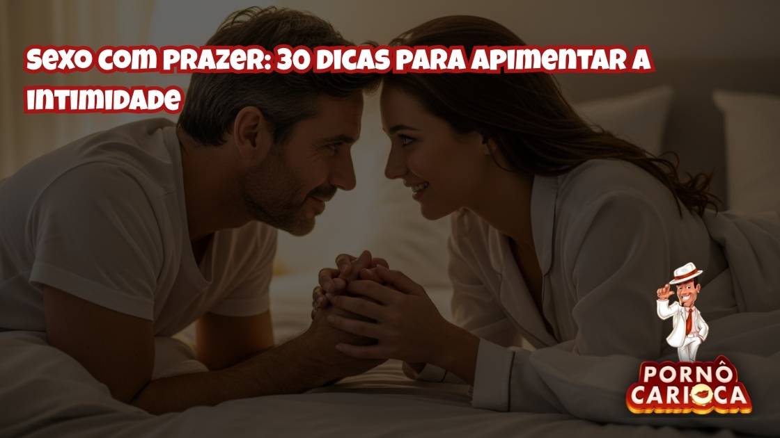 Sexo com prazer: 30 dicas para apimentar a intimidade