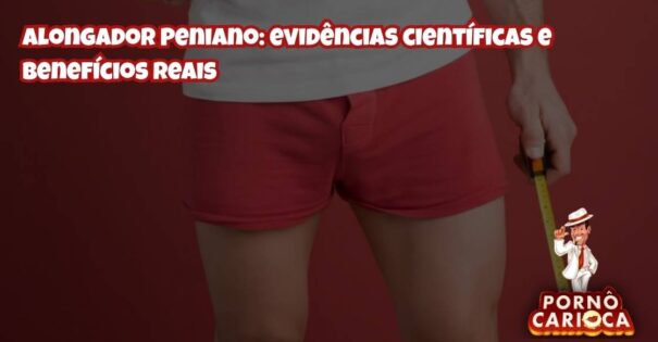 Alongador Peniano: evidências científicas e benefícios reais