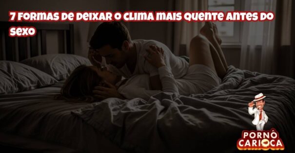 7 formas de deixar o clima mais quente antes do sexo