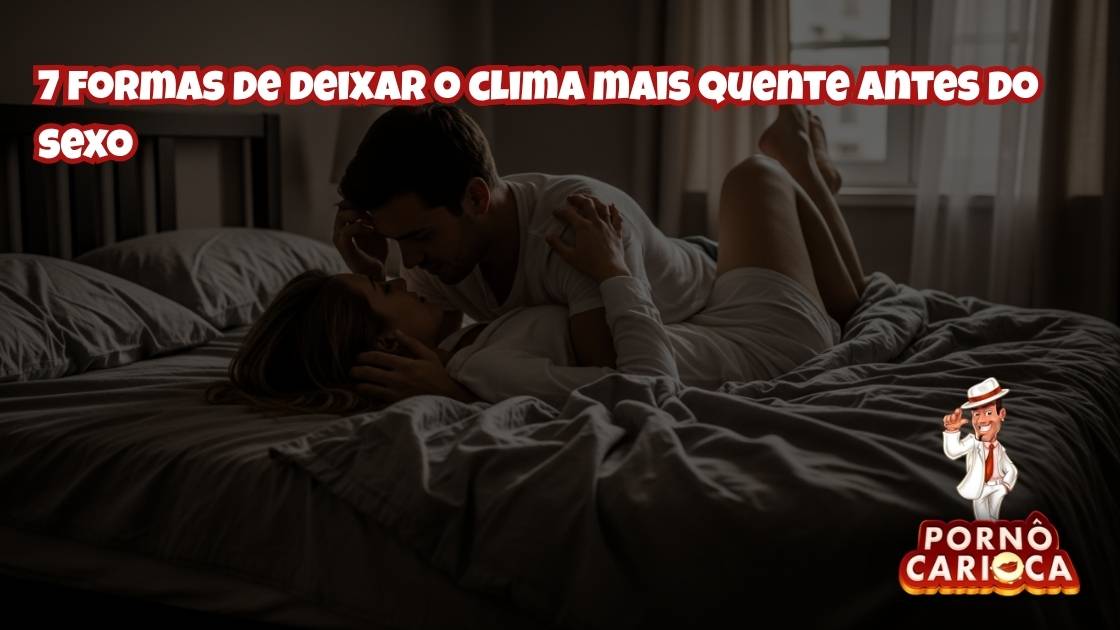 7 formas de deixar o clima mais quente antes do sexo