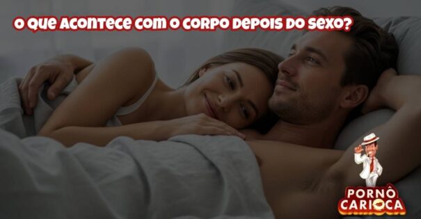 O que acontece com o corpo depois do sexo?