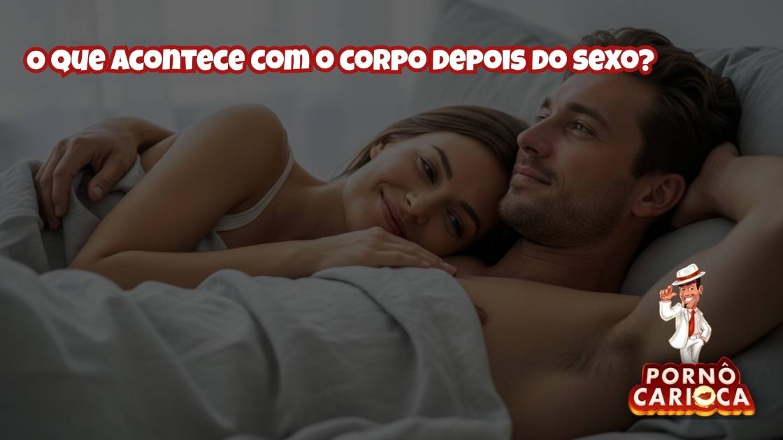 O que acontece com o corpo depois do sexo?