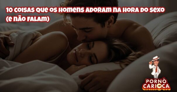 10 coisas que os homens adoram na hora do sexo (e não falam)