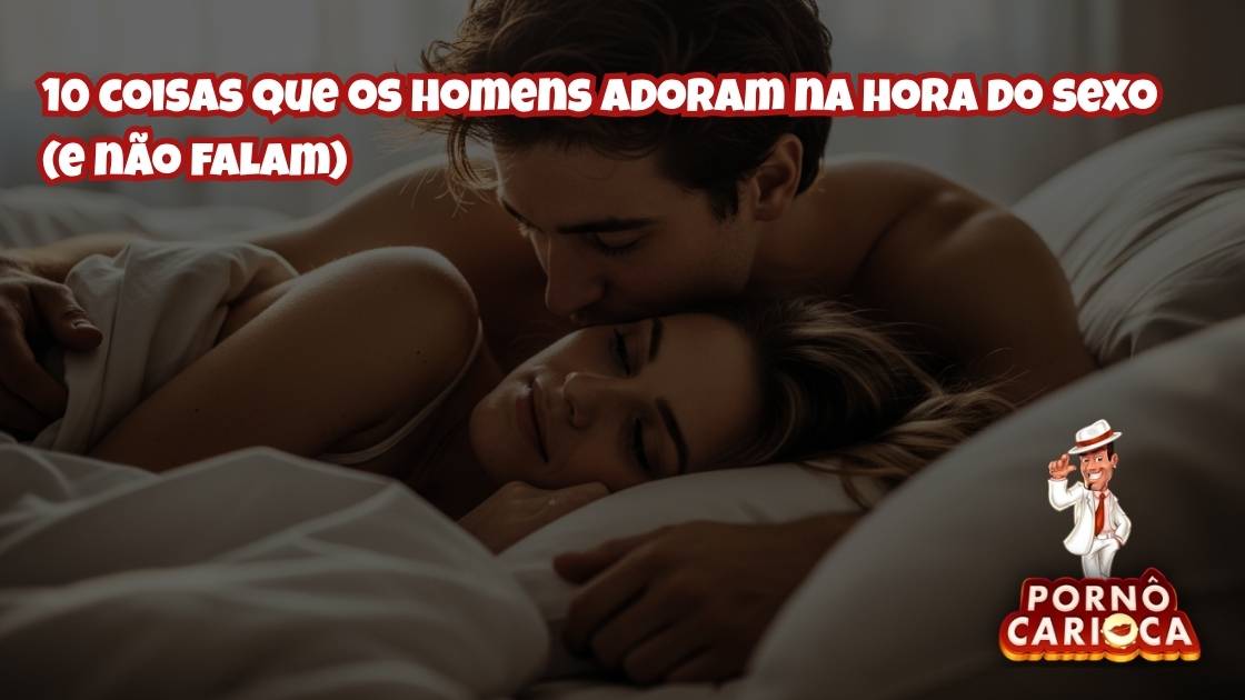10 coisas que os homens adoram na hora do sexo (e não falam)