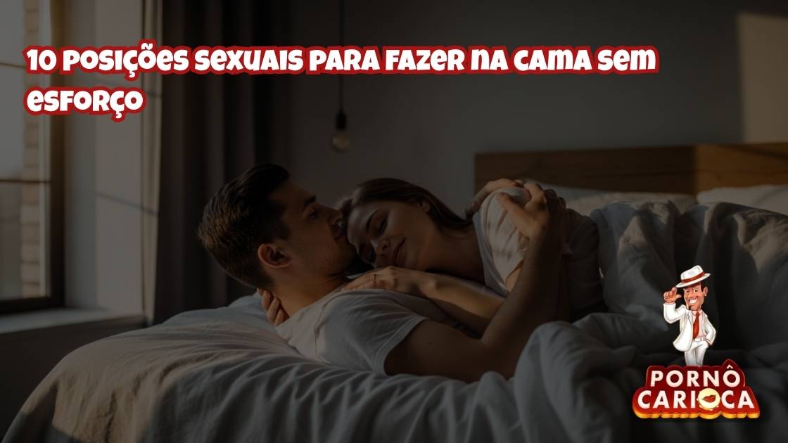 10 posições sexuais para fazer na cama sem esforço