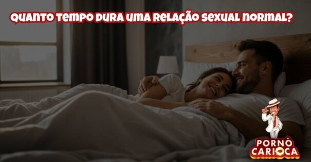 Quanto tempo dura uma relação sexual normal?