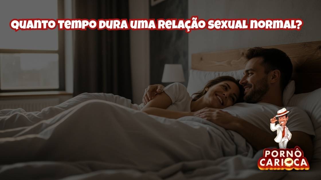 Quanto tempo dura uma relação sexual normal?